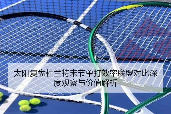 太阳复盘杜兰特末节单打效率联盟对比深度观察与价值解析