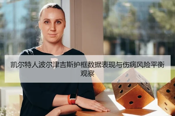 凯尔特人波尔津吉斯护框数据表现与伤病风险平衡观察