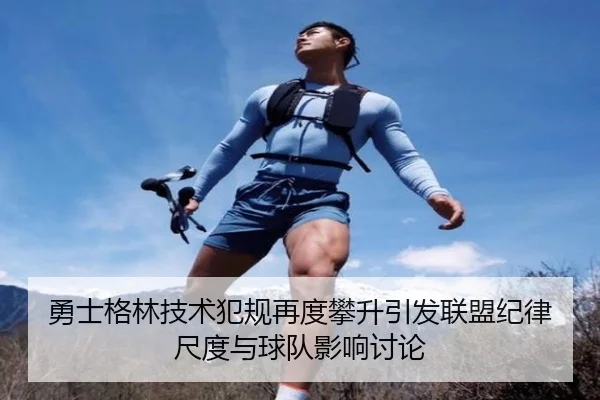 勇士格林技术犯规再度攀升引发联盟纪律尺度与球队影响讨论