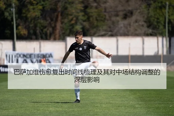 巴萨加维伤愈复出时间线梳理及其对中场结构调整的深层影响