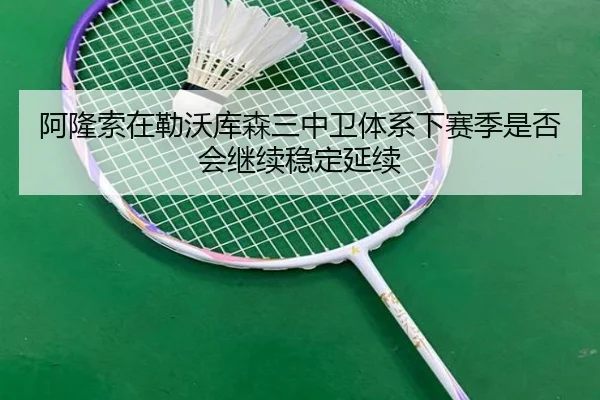阿隆索在勒沃库森三中卫体系下赛季是否会继续稳定延续