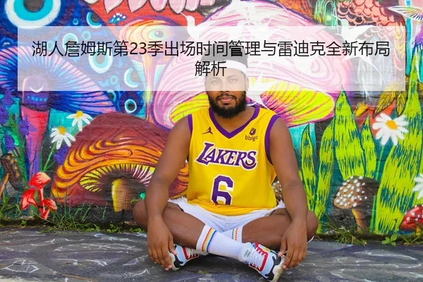 湖人詹姆斯第23季出场时间管理与雷迪克全新布局解析