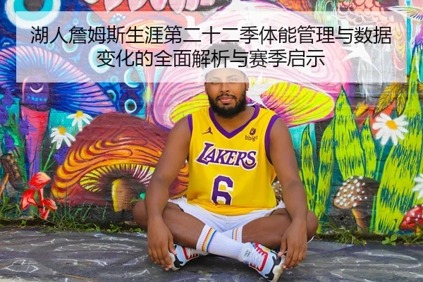 湖人詹姆斯生涯第二十二季体能管理与数据变化的全面解析与赛季启示