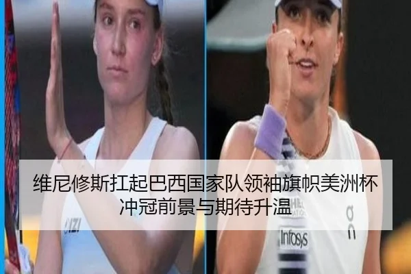 维尼修斯扛起巴西国家队领袖旗帜美洲杯冲冠前景与期待升温