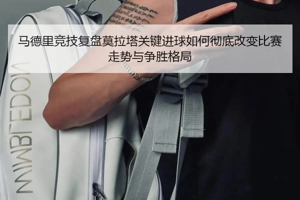 马德里竞技复盘莫拉塔关键进球如何彻底改变比赛走势与争胜格局